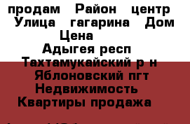 продам › Район ­ центр › Улица ­ гагарина › Дом ­ 155 › Цена ­ 1 100 000 - Адыгея респ., Тахтамукайский р-н, Яблоновский пгт Недвижимость » Квартиры продажа   